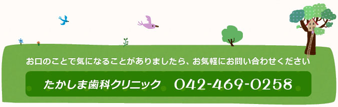 お口のことで気になることがありましたら、お気軽にお問い合わせください たかしま歯科クリニック 042-469-0258