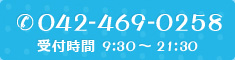 042-469-0258 受付時間 9:30~21:30