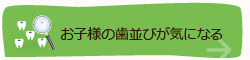 お子様の歯並びが気になる