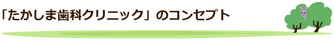 「たかしま歯科クリニック」のコンセプト