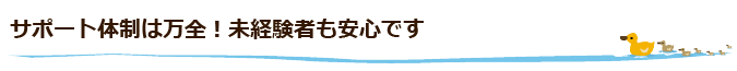 サポート体制は万全！未経験者も安心です