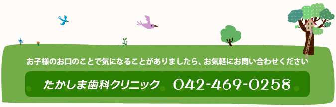 お子様のお口のことで気になることがありましたら、お気軽にお問い合わせください   たかしま歯科クリニック　042-469-0258