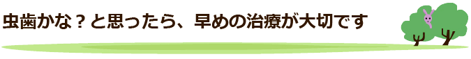 虫歯かな？と思ったら、早めの治療が大切です