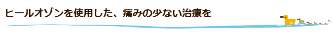 ヒールオゾンを使用した、痛みの少ない治療を