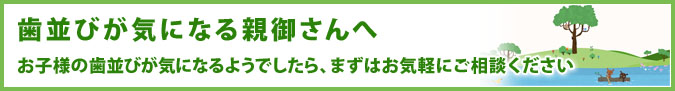 歯並びが気になる親御さんへ