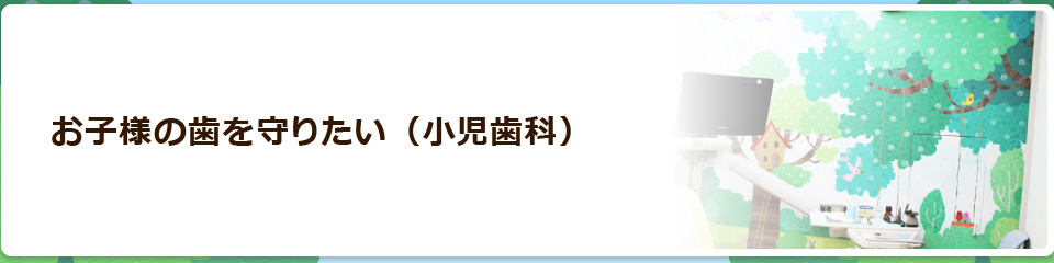 お子様の歯を守りたい（小児歯科）