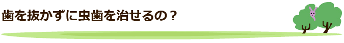 歯を抜かずに虫歯を治せるの？